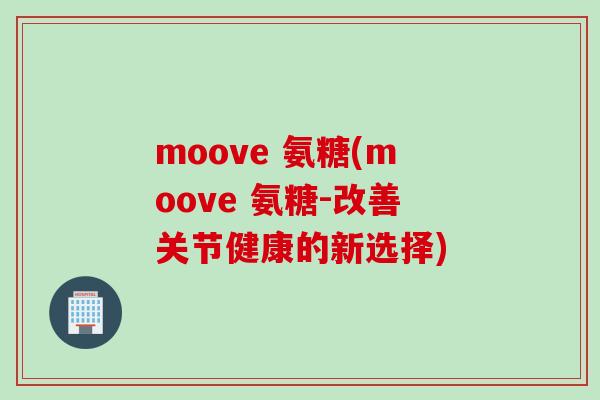 moove 氨糖(moove 氨糖-改善关节健康的新选择)
