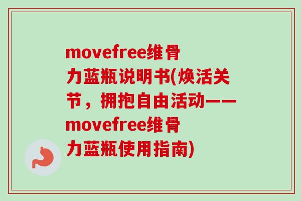 movefree维骨力蓝瓶说明书(焕活关节，拥抱自由活动——movefree维骨力蓝瓶使用指南)