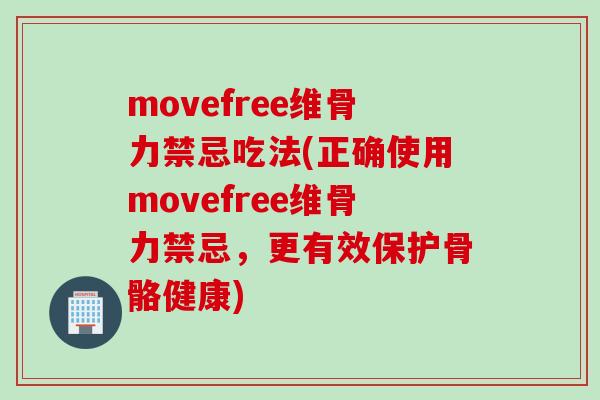 movefree维骨力禁忌吃法(正确使用movefree维骨力禁忌，更有效保护骨骼健康)