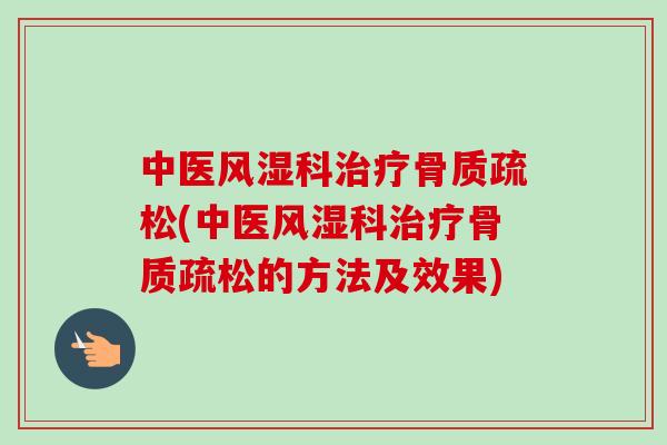 中医风湿科治疗骨质疏松(中医风湿科治疗骨质疏松的方法及效果)