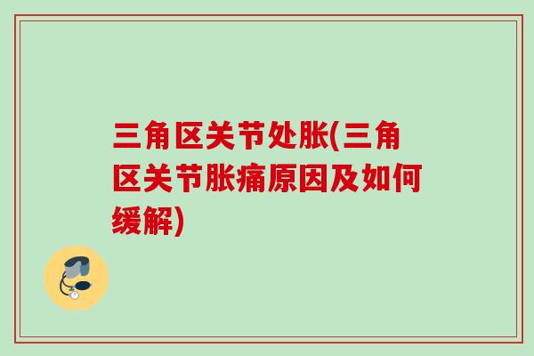 三角区关节处胀(三角区关节胀痛原因及如何缓解)