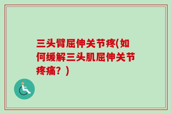 三头臂屈伸关节疼(如何缓解三头肌屈伸关节疼痛？)