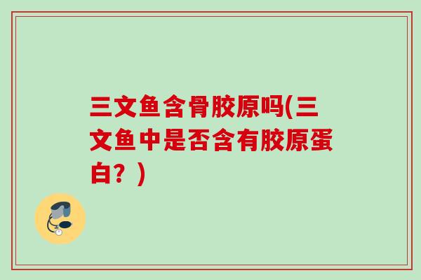 三文鱼含骨胶原吗(三文鱼中是否含有胶原蛋白？)