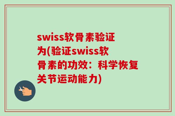 swiss软骨素验证为(验证swiss软骨素的功效:科学恢复关节运动能力) swiss软骨素验证为(验证swiss软骨素的功效:科学恢复关节运动能力)