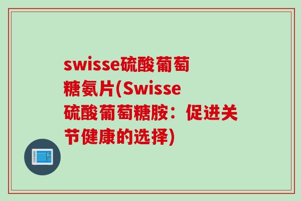 swisse硫酸葡萄糖氨片(Swisse硫酸葡萄糖胺：促进关节健康的选择)