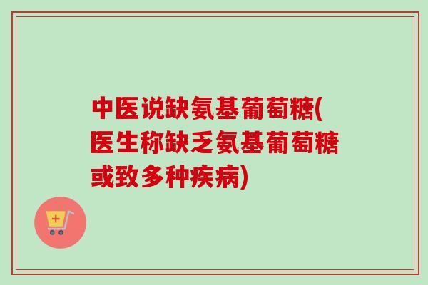中医说缺氨基葡萄糖(医生称缺乏氨基葡萄糖或致多种疾病)