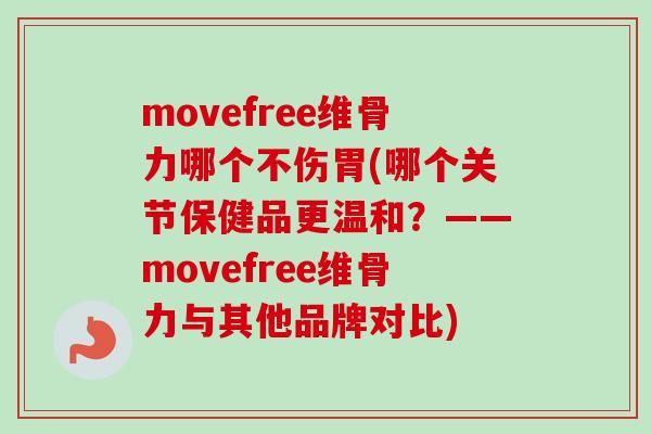 movefree维骨力哪个不伤胃(哪个关节保健品更温和？——movefree维骨力与其他品牌对比)