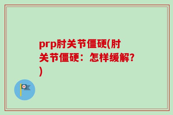 prp肘关节僵硬(肘关节僵硬：怎样缓解？)