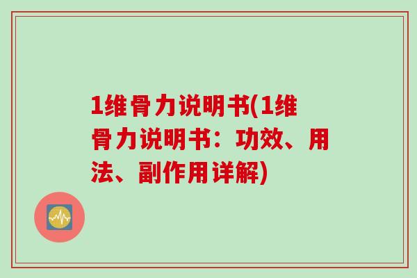 1维骨力说明书(1维骨力说明书：功效、用法、副作用详解)