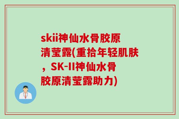 skii神仙水骨胶原清莹露(重拾年轻肌肤，SK-II神仙水骨胶原清莹露助力)