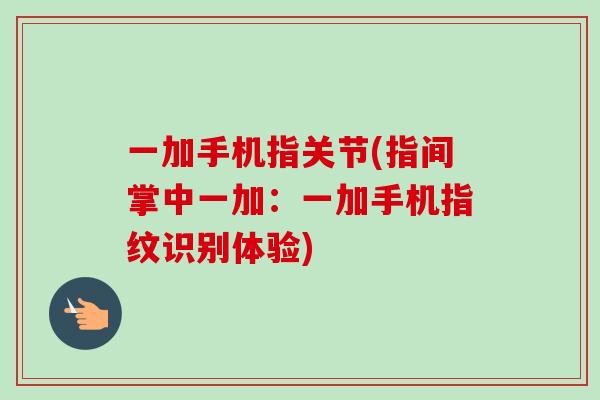 一加手机指关节(指间掌中一加：一加手机指纹识别体验)