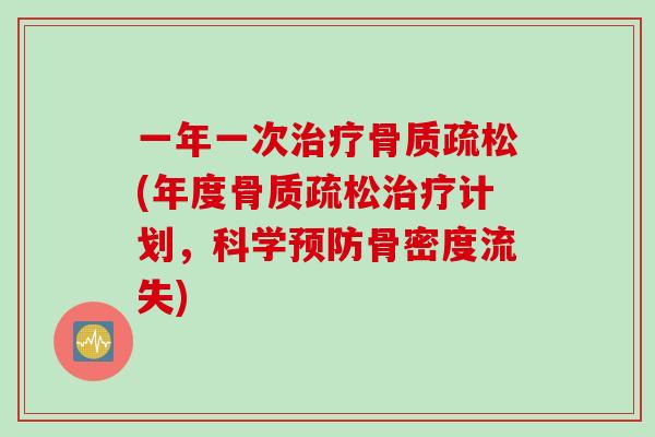 一年一次治疗骨质疏松(年度骨质疏松治疗计划，科学预防骨密度流失)