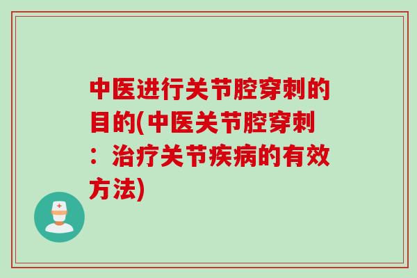 中医进行关节腔穿刺的目的(中医关节腔穿刺：治疗关节疾病的有效方法)