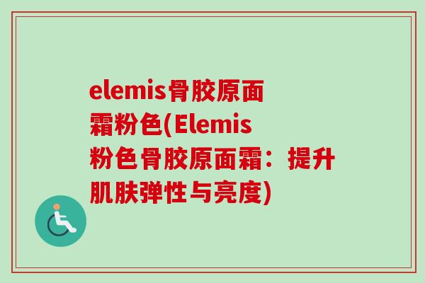elemis骨胶原面霜粉色(Elemis粉色骨胶原面霜：提升肌肤弹性与亮度)