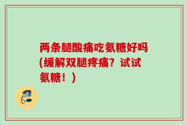 两条腿酸痛吃氨糖好吗(缓解双腿疼痛？试试氨糖！)