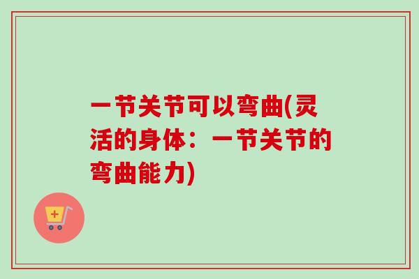 一节关节可以弯曲(灵活的身体：一节关节的弯曲能力)