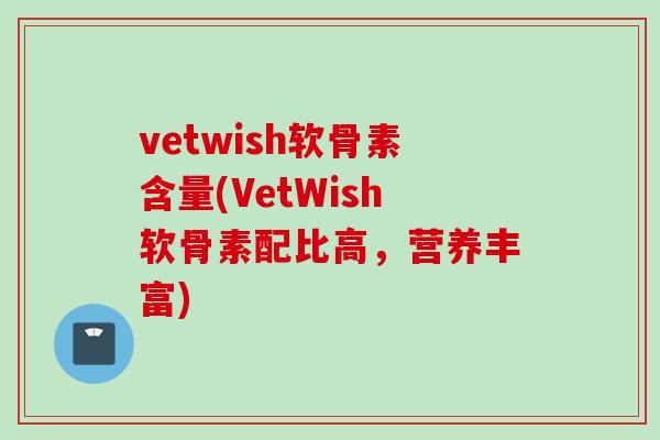 vetwish软骨素含量(VetWish软骨素配比高，营养丰富)