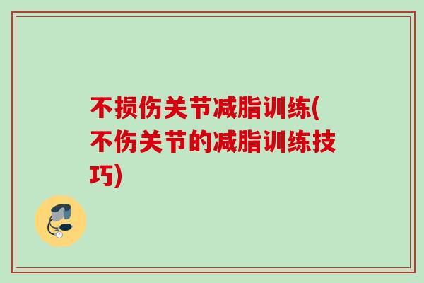 不损伤关节减脂训练(不伤关节的减脂训练技巧)