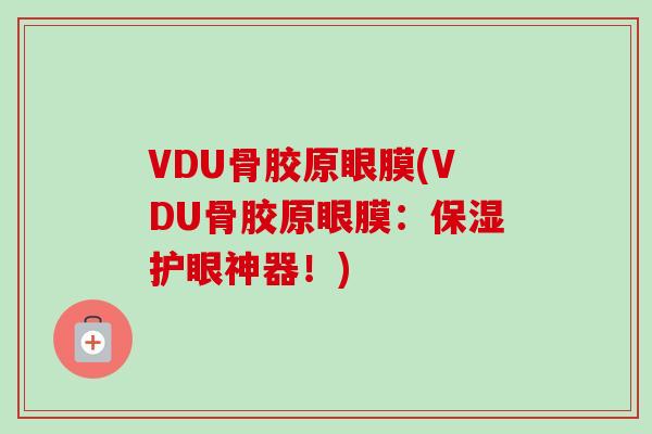 VDU骨胶原眼膜(VDU骨胶原眼膜：保湿护眼神器！)