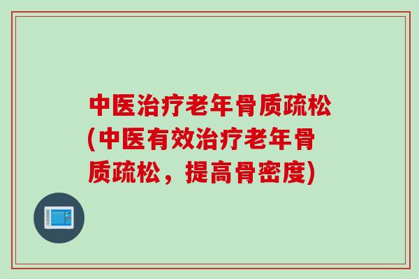 中医治疗老年骨质疏松(中医有效治疗老年骨质疏松，提高骨密度)