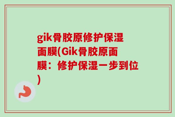 gik骨胶原修护保湿面膜(Gik骨胶原面膜：修护保湿一步到位)