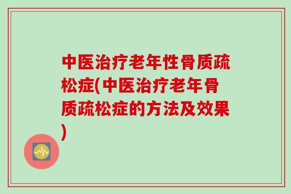 中医治疗老年性骨质疏松症(中医治疗老年骨质疏松症的方法及效果)