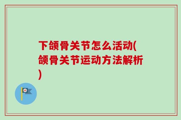 下颌骨关节怎么活动(颌骨关节运动方法解析)