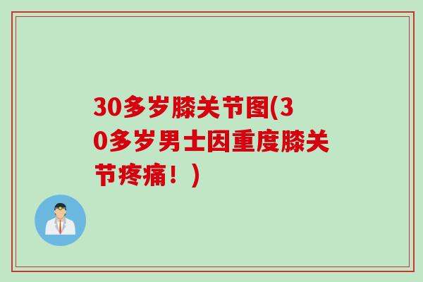 30多岁膝关节图(30多岁男士因重度膝关节疼痛！)