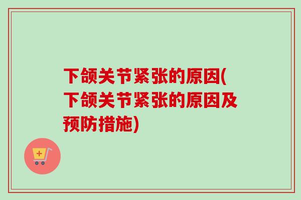 下颌关节紧张的原因(下颌关节紧张的原因及预防措施)