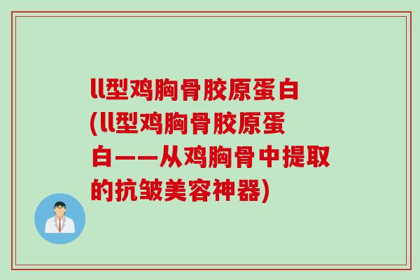 ll型鸡胸骨胶原蛋白(ll型鸡胸骨胶原蛋白——从鸡胸骨中提取的抗皱美容神器) ll型鸡胸骨胶原蛋白(ll型鸡胸骨胶原蛋白——从鸡胸骨中提取的抗皱美容神器)