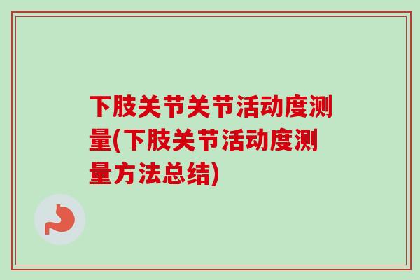下肢关节关节活动度测量(下肢关节活动度测量方法总结)