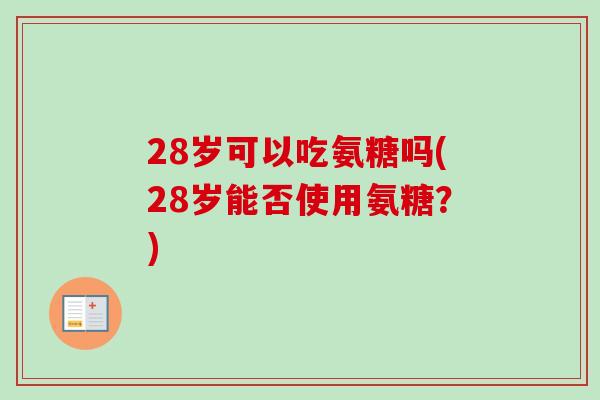 28岁可以吃氨糖吗(28岁能否使用氨糖？)