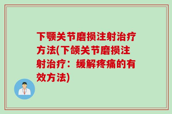 下颚关节磨损注射治疗方法(下颌关节磨损注射治疗：缓解疼痛的有效方法)