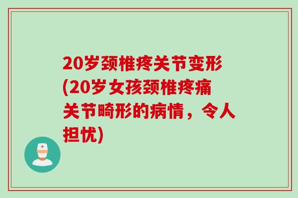 20岁颈椎疼关节变形(20岁女孩颈椎疼痛关节畸形的病情，令人担忧)