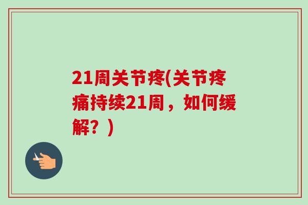 21周关节疼(关节疼痛持续21周，如何缓解？)