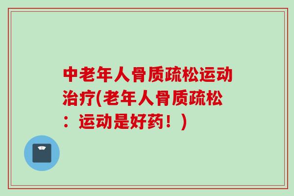 中老年人骨质疏松运动治疗(老年人骨质疏松：运动是好药！)