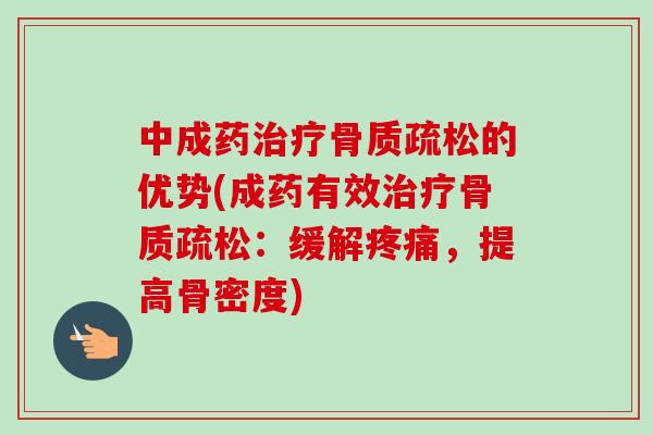 中成药治疗骨质疏松的优势(成药有效治疗骨质疏松：缓解疼痛，提高骨密度)