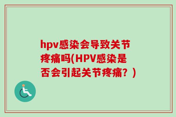 hpv感染会导致关节疼痛吗(HPV感染是否会引起关节疼痛？)
