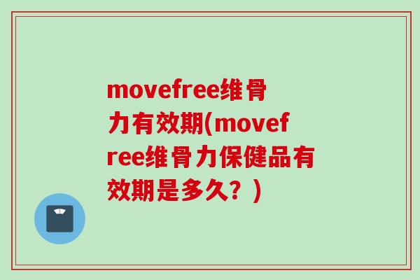 movefree维骨力有效期(movefree维骨力保健品有效期是多久？)
