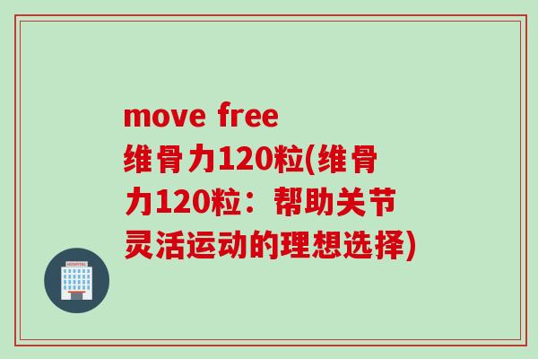 move free 维骨力120粒(维骨力120粒：帮助关节灵活运动的理想选择)