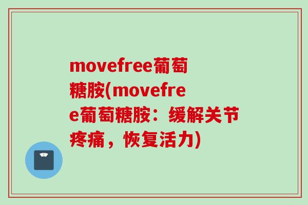 movefree葡萄糖胺(movefree葡萄糖胺：缓解关节疼痛，恢复活力)