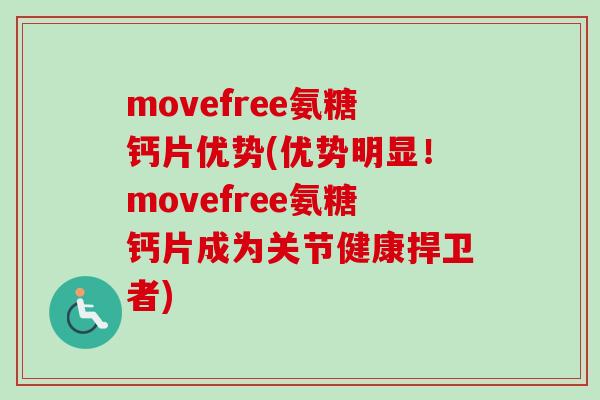 movefree氨糖钙片优势(优势明显！movefree氨糖钙片成为关节健康捍卫者)