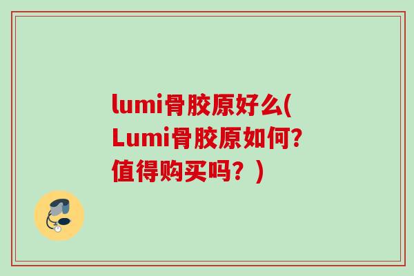 lumi骨胶原好么(Lumi骨胶原如何？值得购买吗？)
