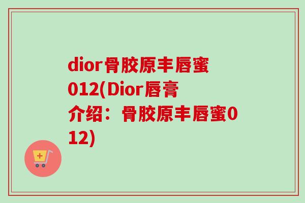 dior骨胶原丰唇蜜012(Dior唇膏介绍：骨胶原丰唇蜜012)
