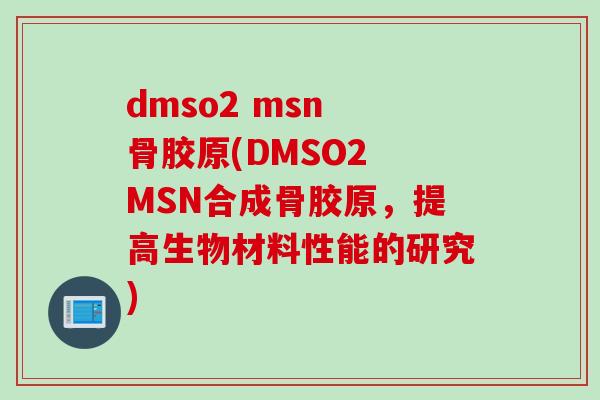 dmso2 msn 骨胶原(DMSO2 MSN合成骨胶原，提高生物材料性能的研究)