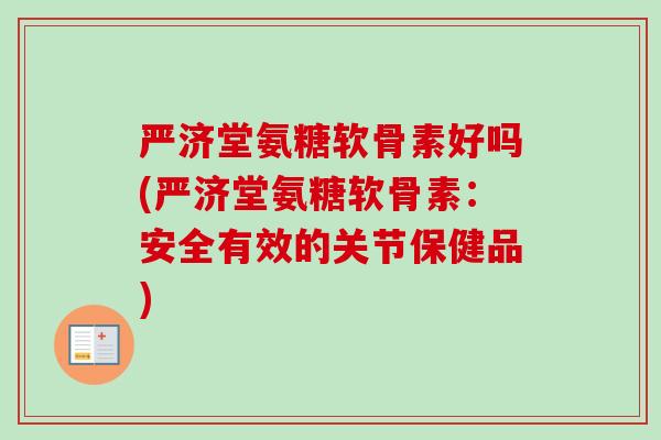 严济堂氨糖软骨素好吗(严济堂氨糖软骨素：安全有效的关节保健品)
