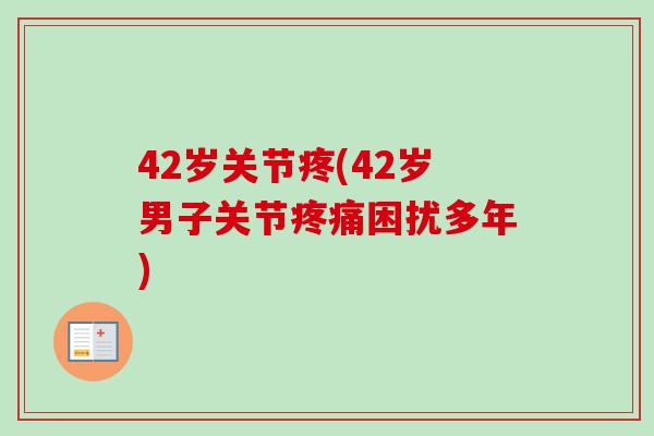 42岁关节疼(42岁男子关节疼痛困扰多年)