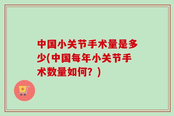 中国小关节手术量是多少(中国每年小关节手术数量如何？)