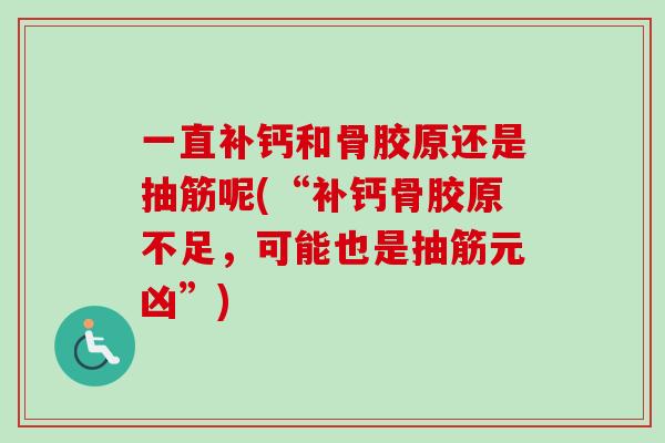 一直补钙和骨胶原还是抽筋呢(“补钙骨胶原不足，可能也是抽筋元凶”)