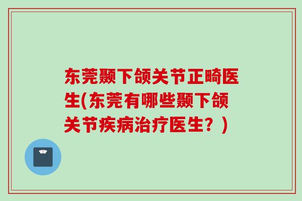 东莞颞下颌关节正畸医生(东莞有哪些颞下颌关节疾病治疗医生？)